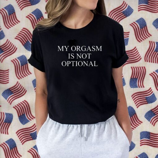 My Orgasm Is Not Optional Shirts