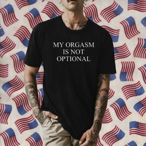 My Orgasm Is Not Optional Shirts