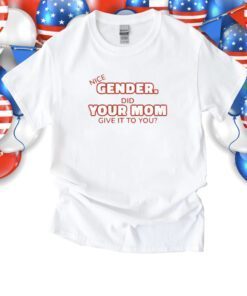 Nice Gender Did Your Mom Give It To You T-Shirt