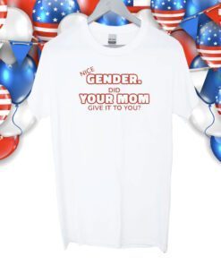 Nice Gender Did Your Mom Give It To You T-Shirt