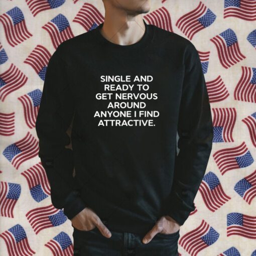 Single And Ready To Get Nervous Around Anyone I Find Attractive TShirt