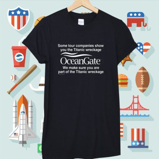 Some Tour Companies Show You The Titanic Wreckage Oceangate We Make Sure You Are Part Of The Titanic Wreckage Tee Shirts