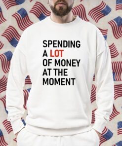 Spending A Lot Of Money At The Moment 2023 Tee Shirt