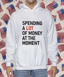 Spending A Lot Of Money At The Moment 2023 Tee Shirt