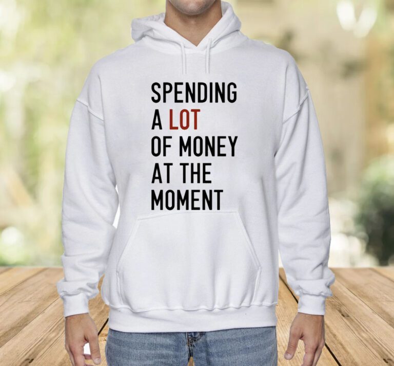 Spending A Lot Of Money At The Moment Shirts