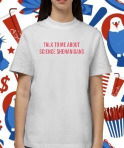 Talk To Me About Science Shenanigans T-Shirt