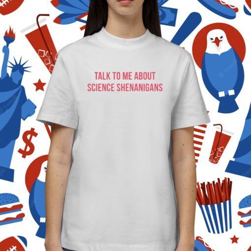 Talk To Me About Science Shenanigans T-Shirt