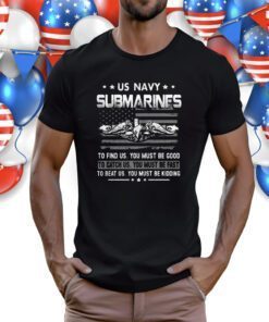 Us Navy Submarines To Find Us You Must Be Good T-Shirt