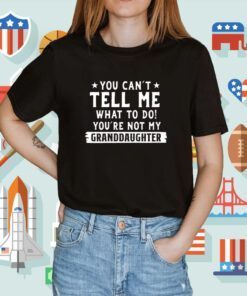 You Can’t Tall Me What To Do You Are Not My Granddaughter Shirts