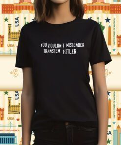 You Wouldn't Misgender Transfem Hitler T-Shirt
