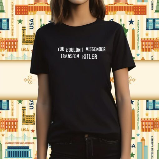 You Wouldn't Misgender Transfem Hitler T-Shirt