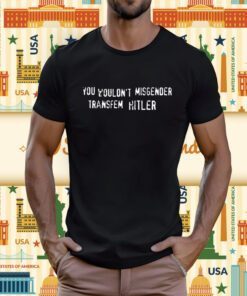 You Wouldn't Misgender Transfem Hitler T-Shirt