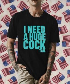 I Need A Huge Cock Tail Tee Shirt