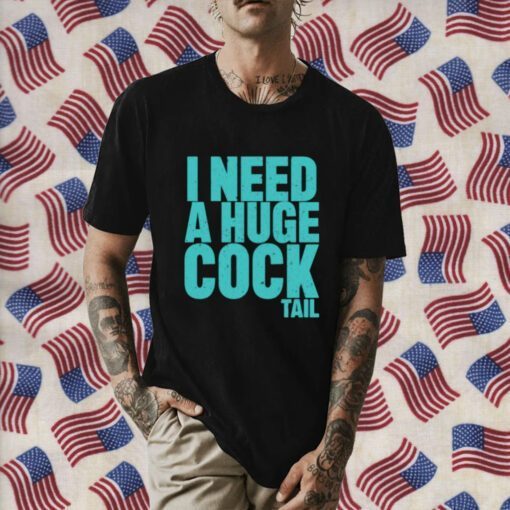 I Need A Huge Cock Tail Tee Shirt