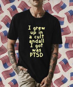 I Grew Up In A Cult And all I Got Was Ptsd Tee Shirt