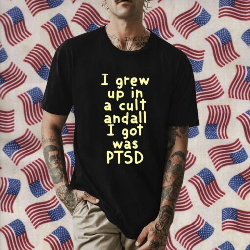 I Grew Up In A Cult And all I Got Was Ptsd Tee Shirt