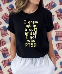 I Grew Up In A Cult And all I Got Was Ptsd Tee Shirt