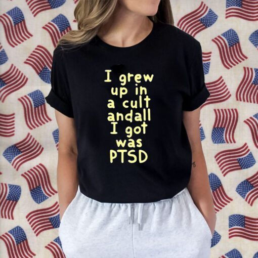 I Grew Up In A Cult And all I Got Was Ptsd Tee Shirt