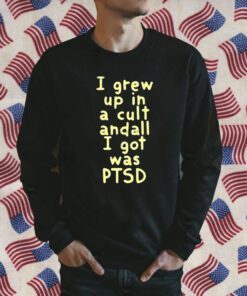 I Grew Up In A Cult And all I Got Was Ptsd Tee Shirt