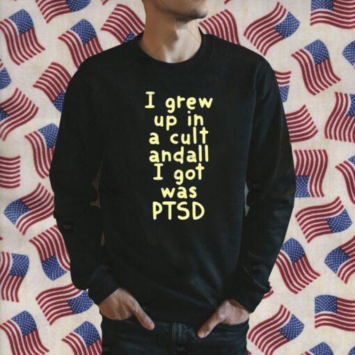 I Grew Up In A Cult And all I Got Was Ptsd Tee Shirt