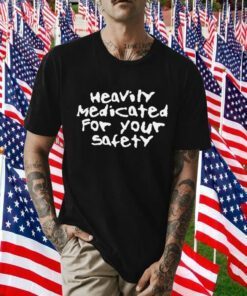Heavily Medicated For Your Safety Gift TShirt