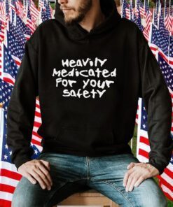 Heavily Medicated For Your Safety Gift TShirt