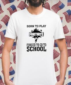 Born To Play Fortnite Forced To Go To School Tee Shirts