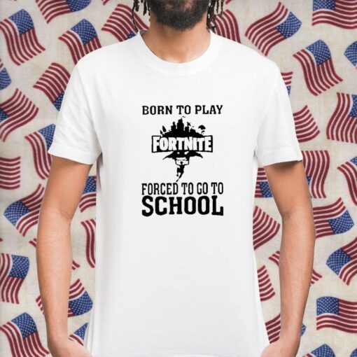 Born To Play Fortnite Forced To Go To School Tee Shirts