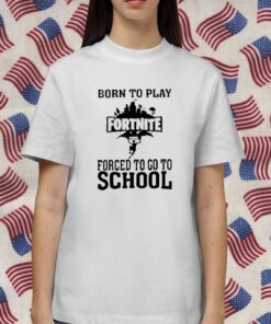 Born To Play Fortnite Forced To Go To School Tee Shirts