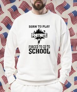 Born To Play Fortnite Forced To Go To School Tee Shirts