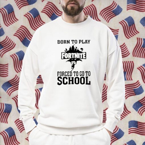 Born To Play Fortnite Forced To Go To School Tee Shirts