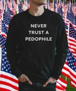 Never Trust A Pedophile Gift Shirts