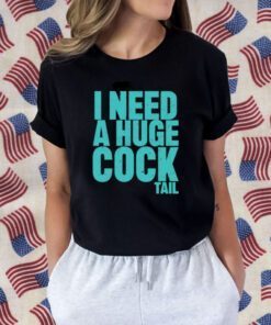 I Need A Huge Cock Tail Tee Shirt