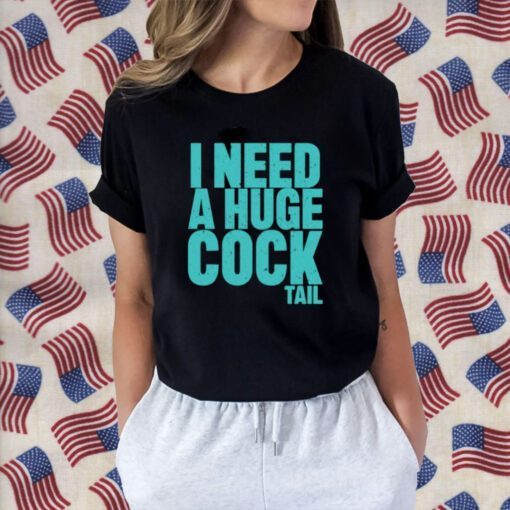 I Need A Huge Cock Tail Tee Shirt