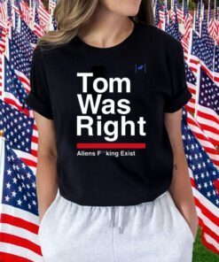 Tom Was Right Aliens Fucking Exist Tee Shirt