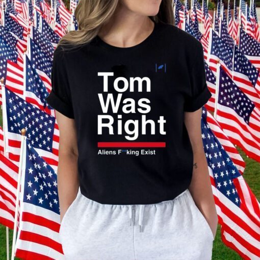 Tom Was Right Aliens Fucking Exist Tee Shirt