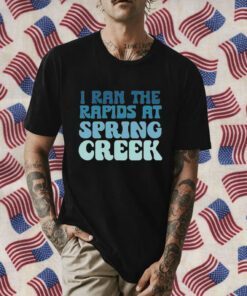 I Ran The Rapids At Spring Creek 2023 Shirt