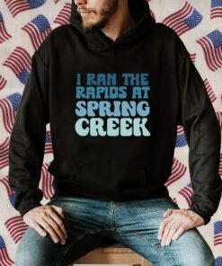 I Ran The Rapids At Spring Creek 2023 Shirt