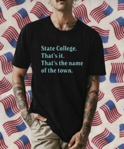 State College That’s It That’s The Name Of The Town Shirts