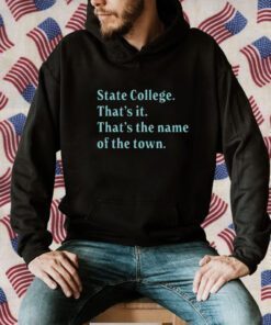 State College That’s It That’s The Name Of The Town Shirts