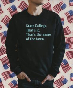 State College That’s It That’s The Name Of The Town Shirts