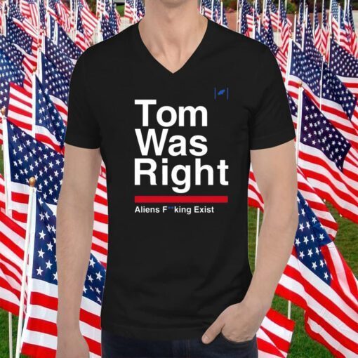 Tom Was Right Aliens Fucking Exist Tee Shirt