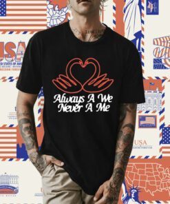 Always A We Never A Me Shirts