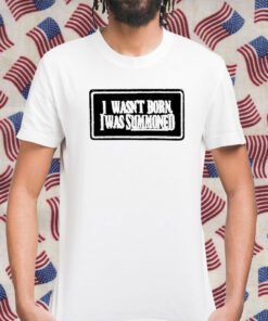 I Wasn’t Born I Was Summoned 2023 Shirt