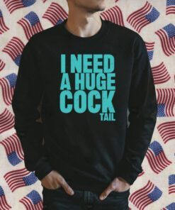 I Need A Huge Cock Tail Tee Shirt