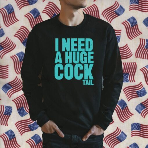 I Need A Huge Cock Tail Tee Shirt