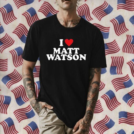 I Love Matt Watson Shirts