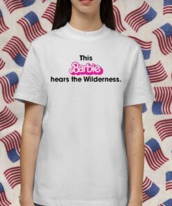 This Barbie Hears The Wilderness Shirts