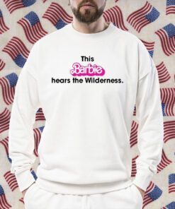 This Barbie Hears The Wilderness Shirts