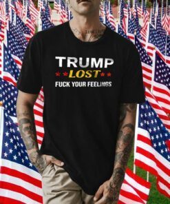 Trump Lost Fuck your Feelings Shirt T-Shirt